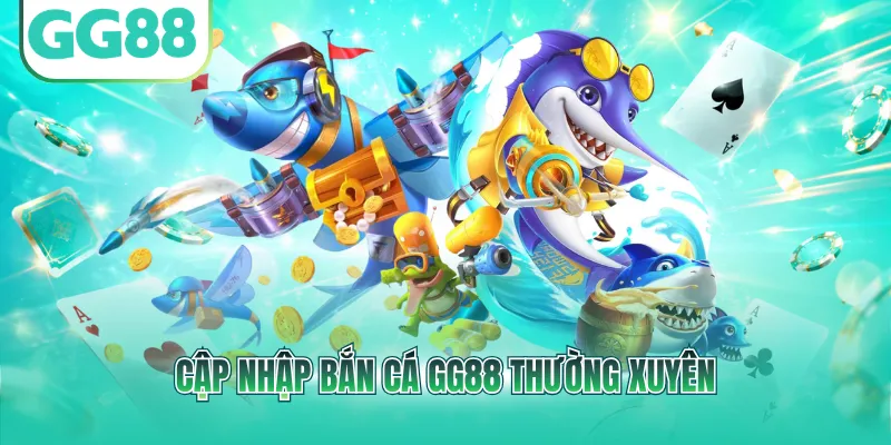 Cập nhập bắn cá GG88 thường xuyên